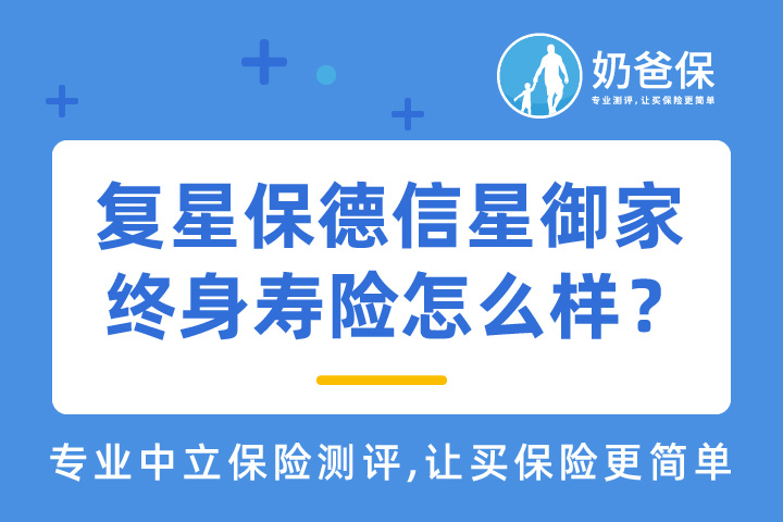 复星保德信星御家终身寿险保障什么？收益怎么样？