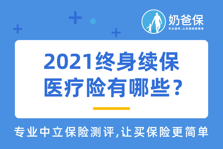 2021终身续保的医疗险有哪些？长期医疗险应该怎么选择？