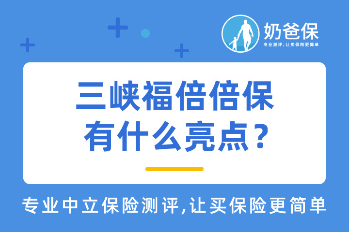 三峡福倍倍保有什么亮点？三峡人寿靠谱吗？