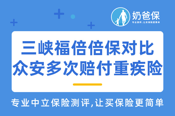 三峡福倍倍保重疾险对比众安多次赔付重疾险，哪个更好？