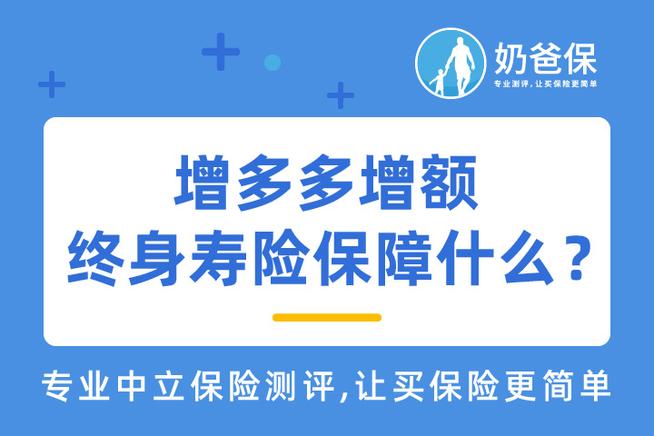 增多多增额终身寿险到底保障什么？为什么要买增额终身寿险呢？