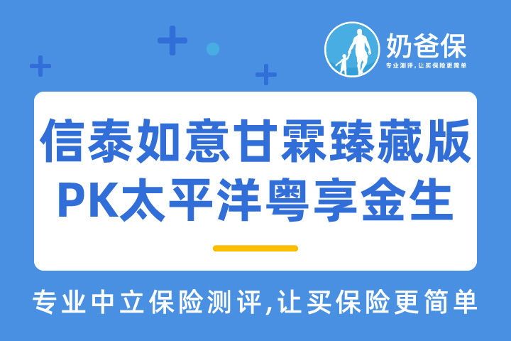 信泰如意甘霖臻藏版对比太平洋粤享金生重疾险哪个好？