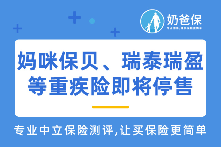 旧定义重疾险即将停录！妈咪保贝、瑞泰瑞盈等14款重疾险停录时间确定了
