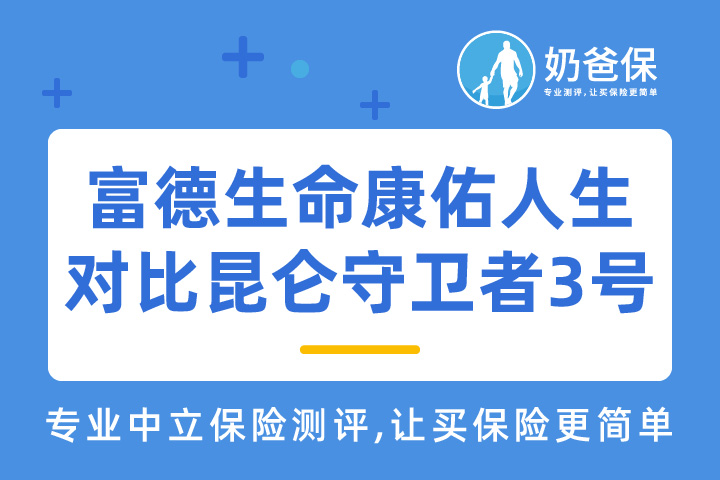 富德生命康佑人生对比昆仑守卫者3号，哪款产品的性价比更高？