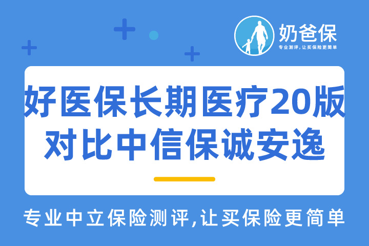 好医保长期医疗20年版对比中信保诚安逸长期医疗险，哪款产品性价比更高？
