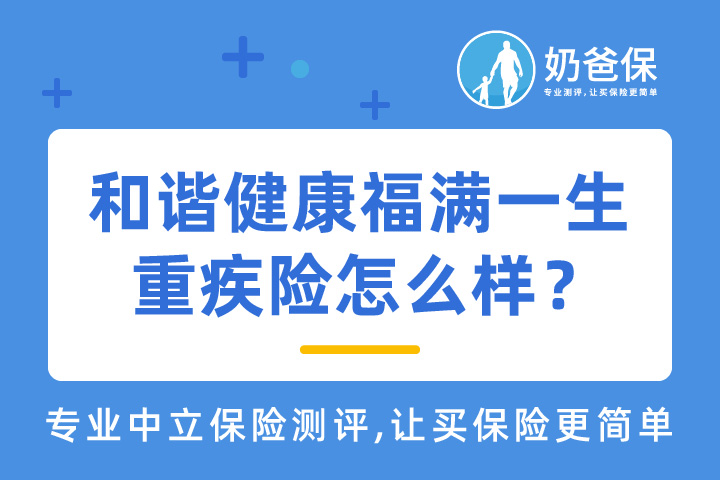 和谐健康福满一生重疾险保什么？对比和谐健康福乐保哪个好？