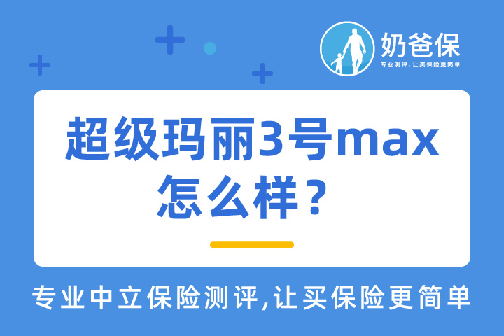 超级玛丽3号max重疾险怎么样？如何“择优理赔”？