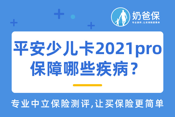平安少儿卡2021pro版保障哪些疾病？优缺点有哪些？