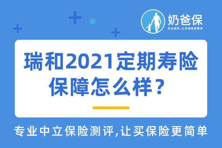 瑞泰瑞和2021定期寿险保障怎么样？优缺点有哪些？