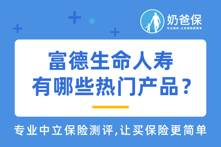 富德生命人寿怎么样？有哪些热门产品？