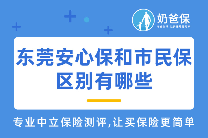 东莞安心保的保障怎么样？东莞安心保和东莞市民保区别有哪些？
