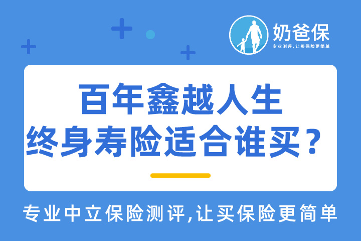 百年鑫越人生终身寿险适合哪些谁？热门终身寿险怎么选？