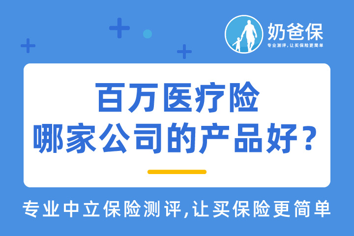百万医疗险如何选择？百万医疗哪家公司的产品好？