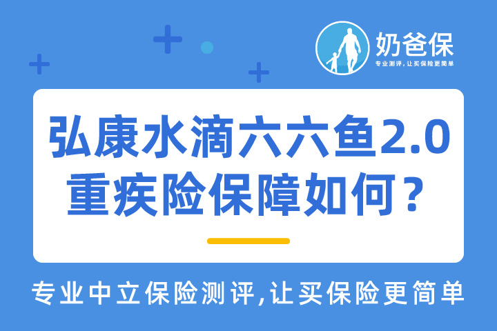 弘康水滴六六鱼2.0重疾险保障如何？有哪些优缺点？