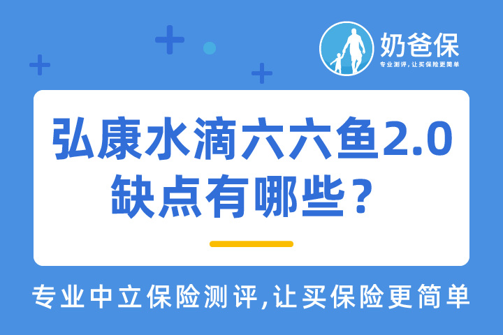 弘康水滴六六鱼2.0重疾险保障哪些疾病？缺点有哪些？