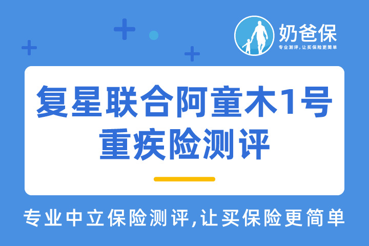 复星联合阿童沐1号重疾险保障如何？值得买吗？重疾险怎么选？