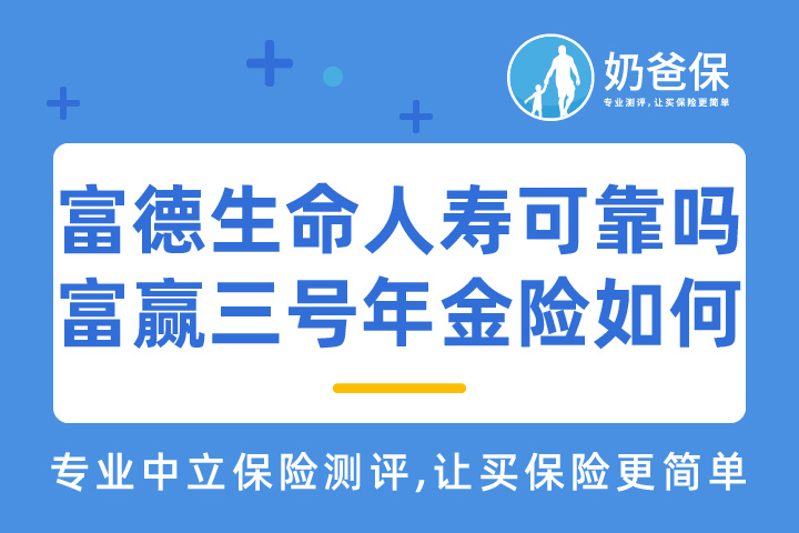 富德生命人寿保险公司可靠吗？旗下富赢三号年金险怎么样？