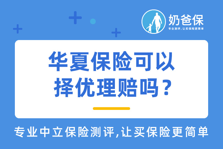 华夏保险可以择优理赔吗？华夏常青树靠谱吗？