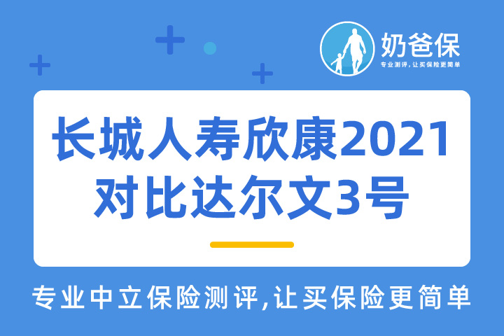 长城人寿欣康2021对比达尔文3号，哪款产品更好？