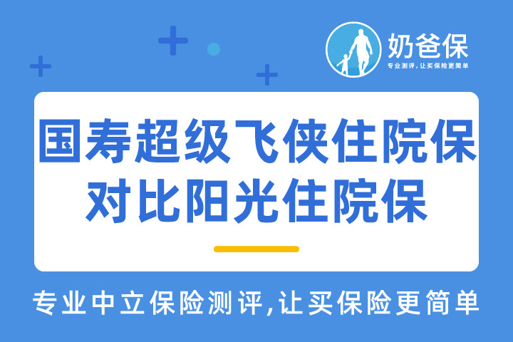 国寿超级飞侠住院保怎么样？对比阳光住院保如何？