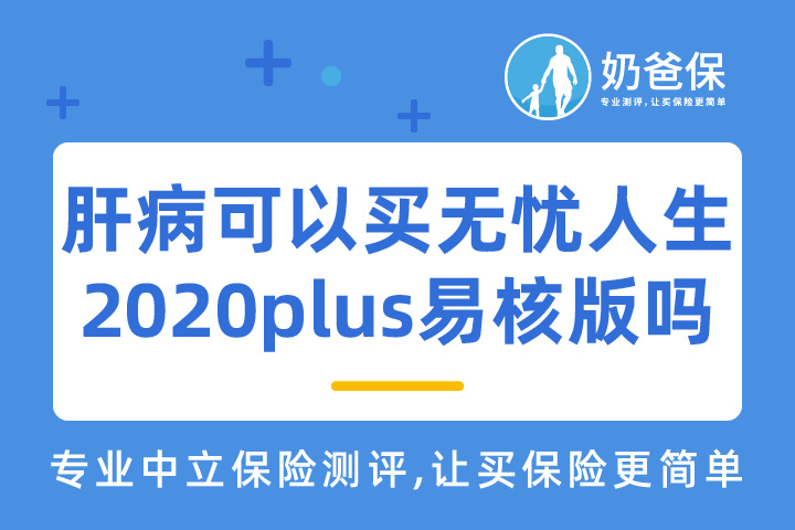 肝病可以买无忧人生2020plus易核版吗？带病投保应注意哪些问题？