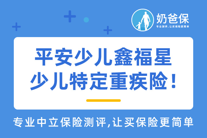 2021平安少儿鑫福星重疾险保障如何？有哪些亮眼的地方？