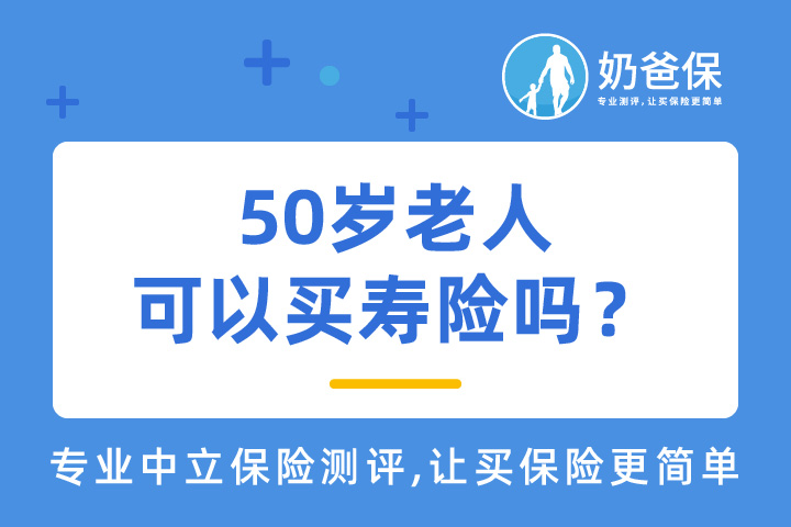 50岁老人可以买寿险吗？还应该配置哪些保险？