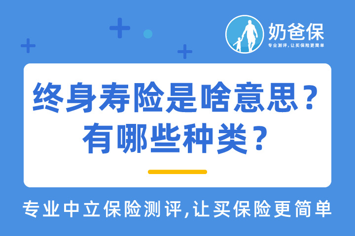 终身寿险是啥意思？有哪些种类？不死能拿钱吗？怎么买合适？