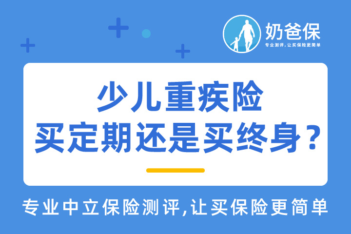 少儿重疾险买定期的好还是终身的好？如何挑选？