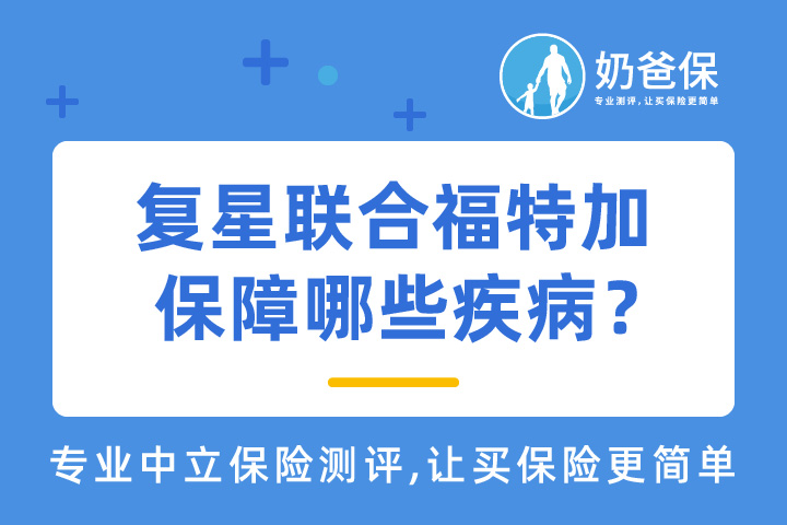 复星联合福特加重疾险保障哪些疾病？值得买吗？