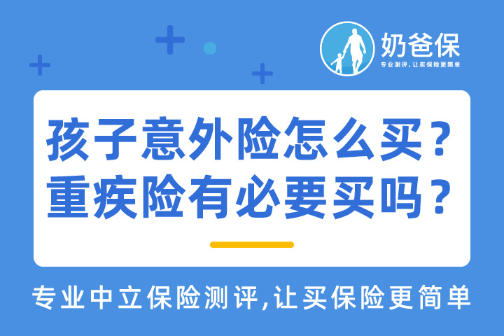 孩子意外险怎么买？重疾险有必要买吗？为什么不要给孩子买寿险？