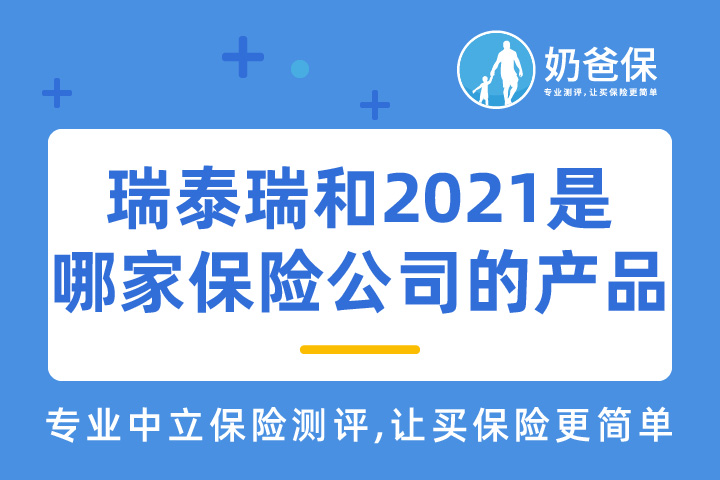 瑞泰瑞和2021是哪家保险公司的产品？保障如何？