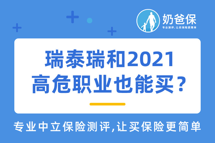瑞泰瑞和2021有哪些亮点？高危职业应该怎么买保险？