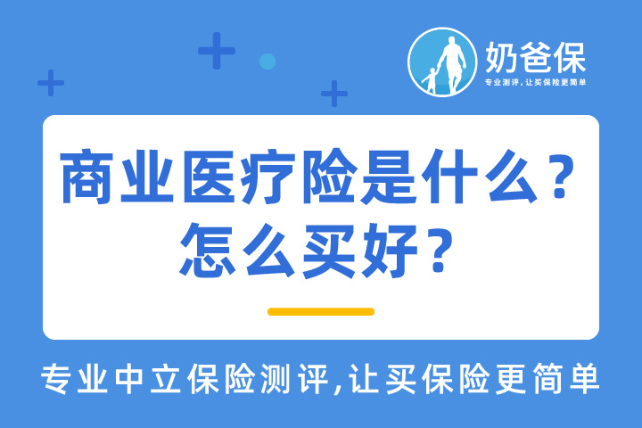 商业医疗保险是什么？不可或缺吗？有什么用？怎么买好？