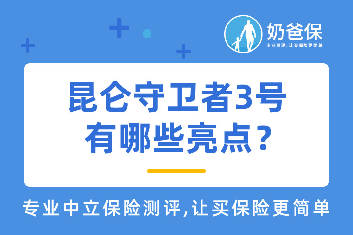 昆仑守卫者3号新定义重疾险有哪些亮点？价格怎么样？