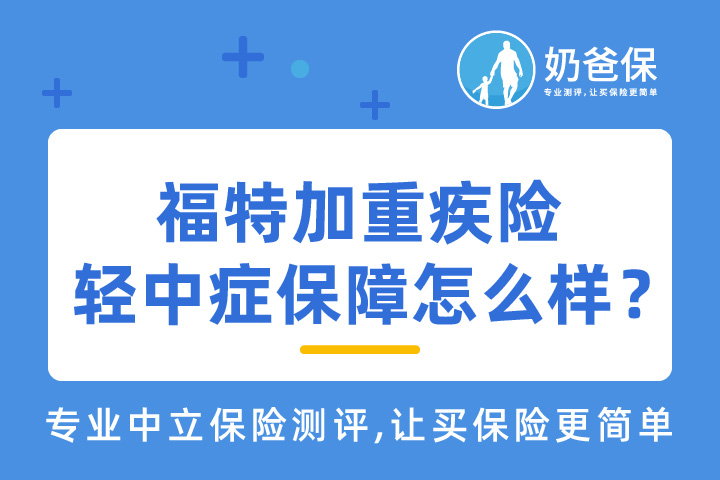 福特加重疾险轻中症保障如何？赔付比例如何？