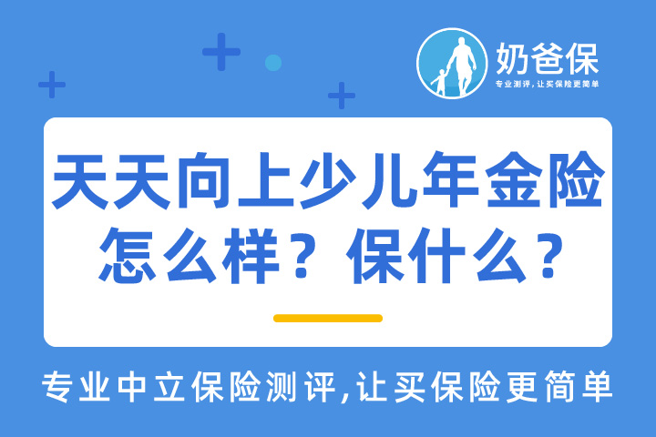 天天向上少儿年金保险怎么样？保什么？当教育金合适吗？