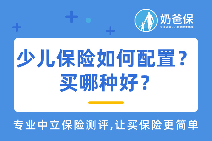 少儿保险如何配置？买哪种好？购买哪种实惠？