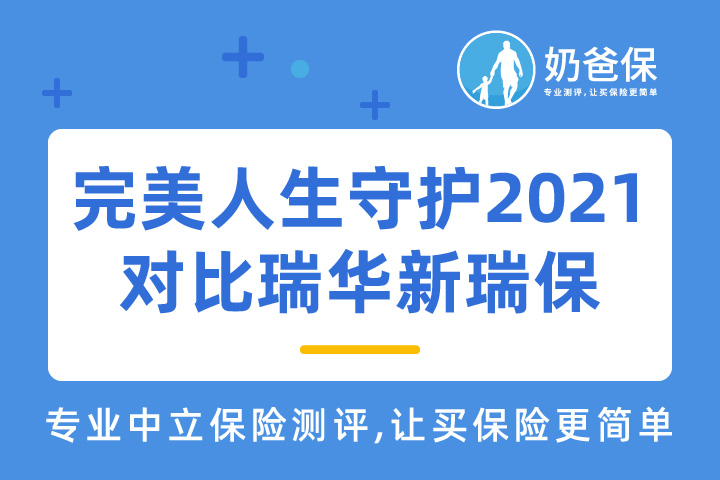 完美人生守护2021对比瑞华新瑞保重疾险，哪款更好？