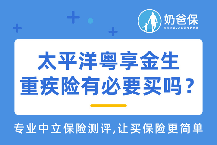 太平洋新规<em>重疾险</em>粤享金生有必要买吗?有什么优缺点吗?