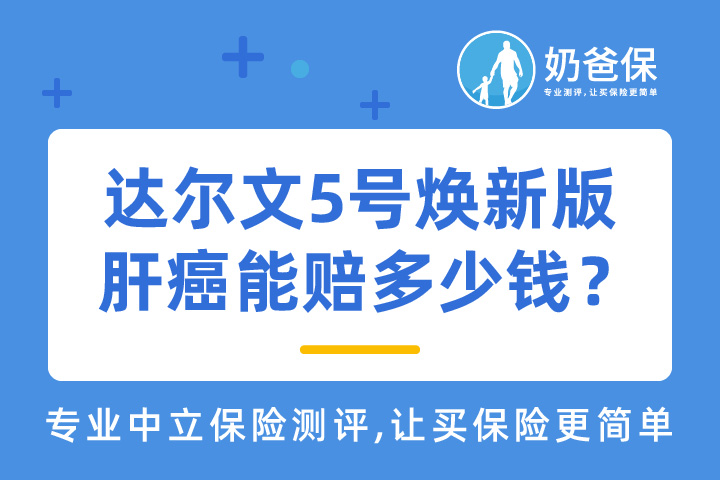 达尔文5号焕新版重疾险保什么？怎么样？肝癌可以理赔吗？能赔多少钱？