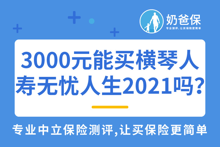 3000元能买横琴人寿无忧人生2021吗？保额又有多少？