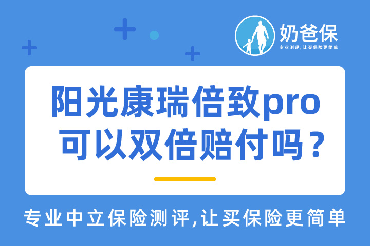 阳光康瑞倍致pro重疾险怎么样？重疾可以双倍赔付吗？购买注意事项有哪些？