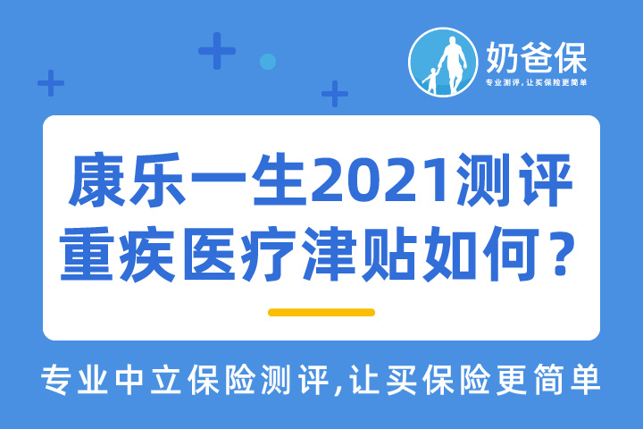 复星联合康乐一生2021保障如何？重疾医疗津贴怎么样？