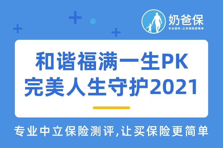 和谐福满一生和完美人生守护2021重疾险怎么选?哪个好?