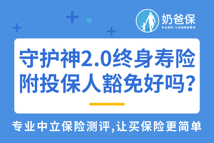 爱心人寿守护神2.0终身寿险，附加投保人豁免怎么样？
