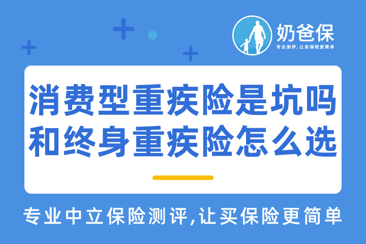 消费型重疾险是坑吗？和终身重疾险怎么选？