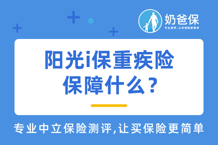 阳光i保重疾险保障什么？覆盖哪些高发疾病？到底适合谁购买？