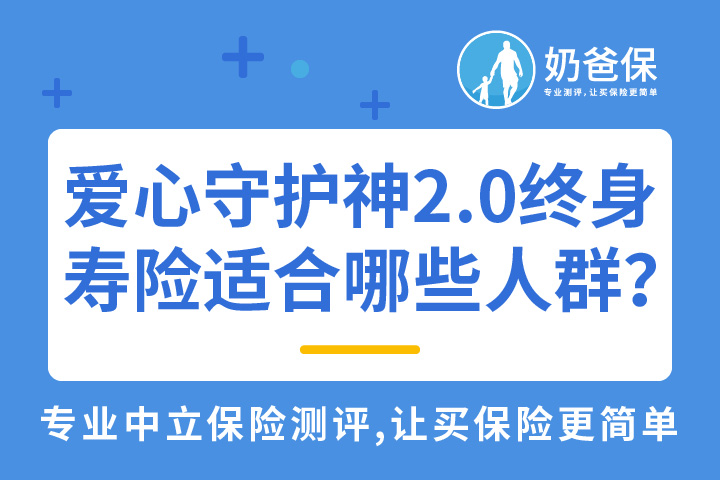 爱心人寿守护神2.0终身寿险适合哪些人群？对比定期寿险有何优势？