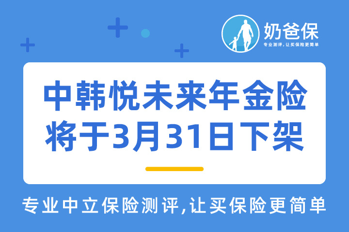中韩悦未来年金险将于3月31日停录，还值得买吗？